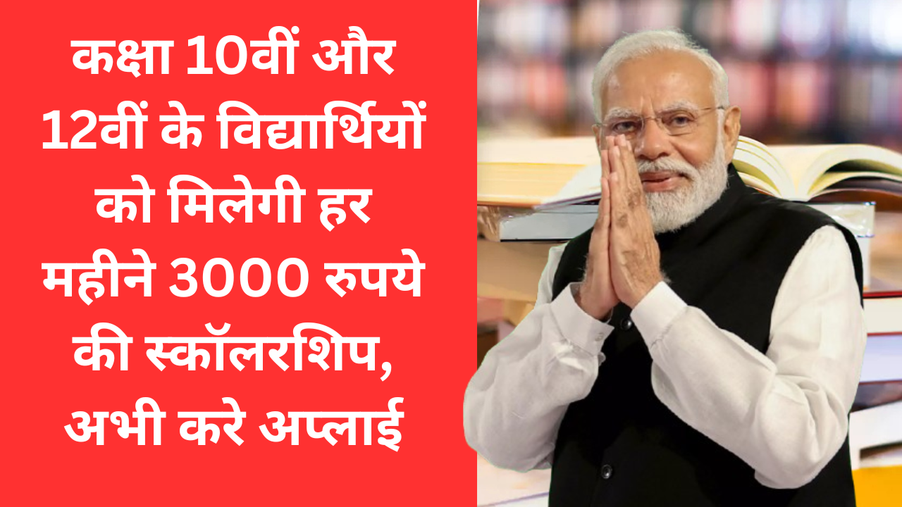 कक्षा 10वीं और 12वीं के विद्यार्थियों को मिलेगी हर महीने 3000 रुपये की स्कॉलरशिप, अभी करे अप्लाई
