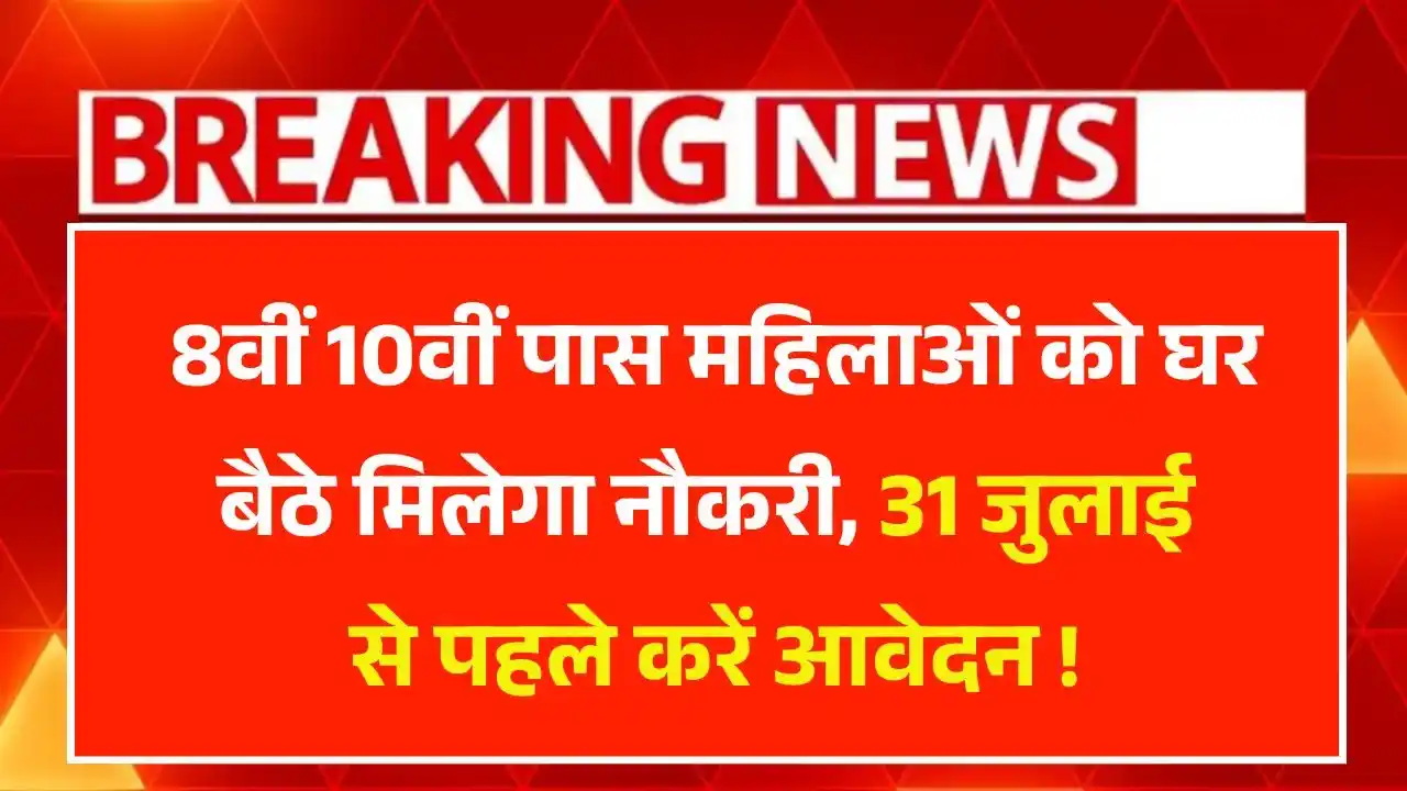 Mukhyamantri Work From Home Yojana 2025: सिर्फ 8वीं-10वीं पास महिलाएं भी पाएं घर बैठे नौकरी, आवेदन की आखिरी तारीख 31 जुलाई